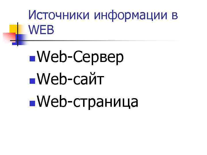 Источники информации в WEB Web-Сервер n Web-сайт n Web-страница n 