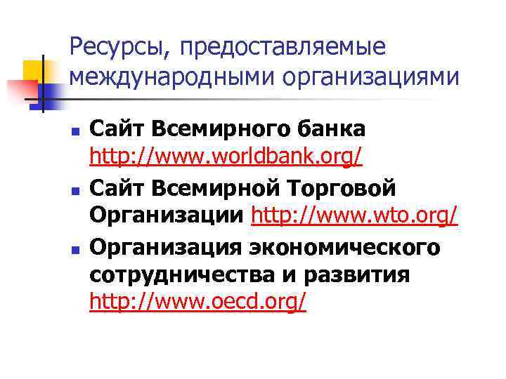 Ресурсы, предоставляемые международными организациями n n n Сайт Всемирного банка http: //www. worldbank. org/