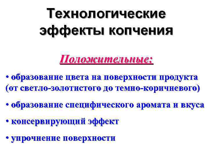 Технологические эффекты копчения Положительные: • образование цвета на поверхности продукта (от светло-золотистого до темно-коричневого)