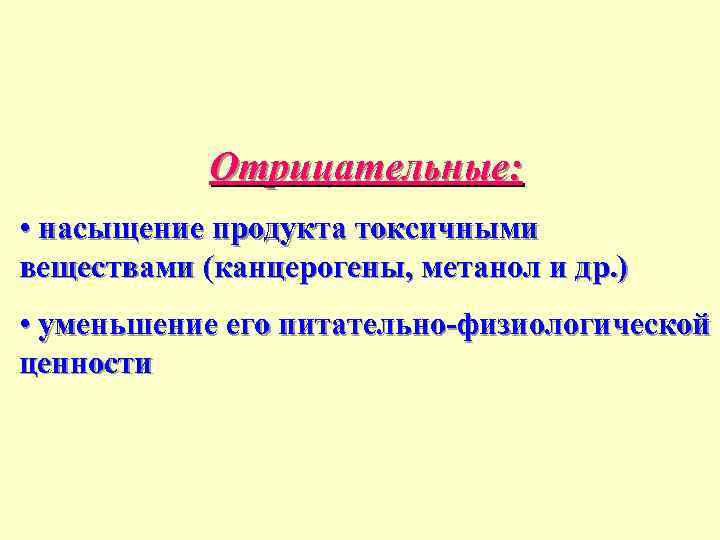 Отрицательные: • насыщение продукта токсичными веществами (канцерогены, метанол и др. ) • уменьшение его