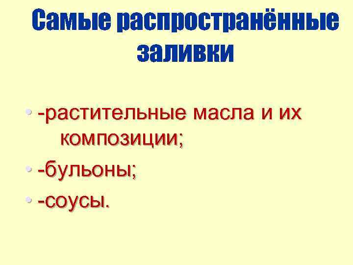 Самые распространённые заливки • -растительные масла и их композиции; • -бульоны; • -соусы. 