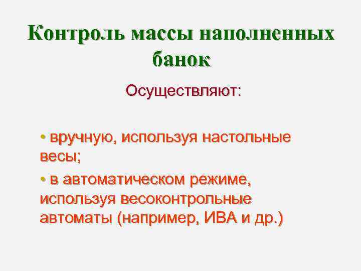Контроль массы наполненных банок Осуществляют: • вручную, используя настольные весы; • в автоматическом режиме,