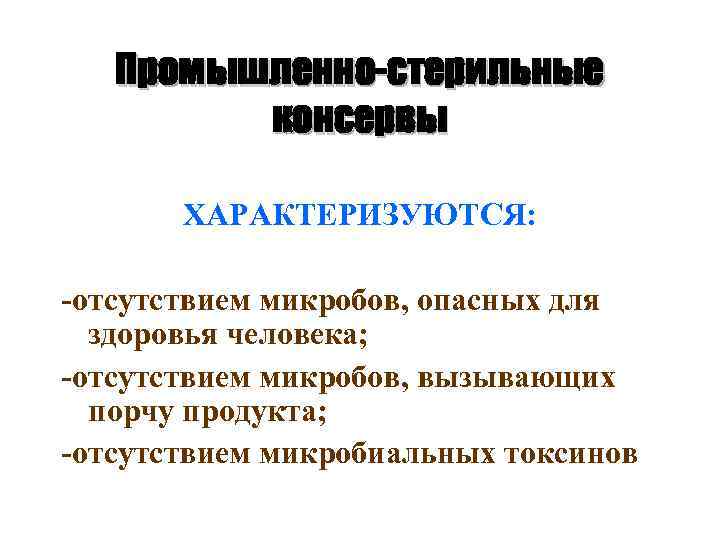 Промышленно-стерильные консервы ХАРАКТЕРИЗУЮТСЯ: -отсутствием микробов, опасных для здоровья человека; -отсутствием микробов, вызывающих порчу продукта;