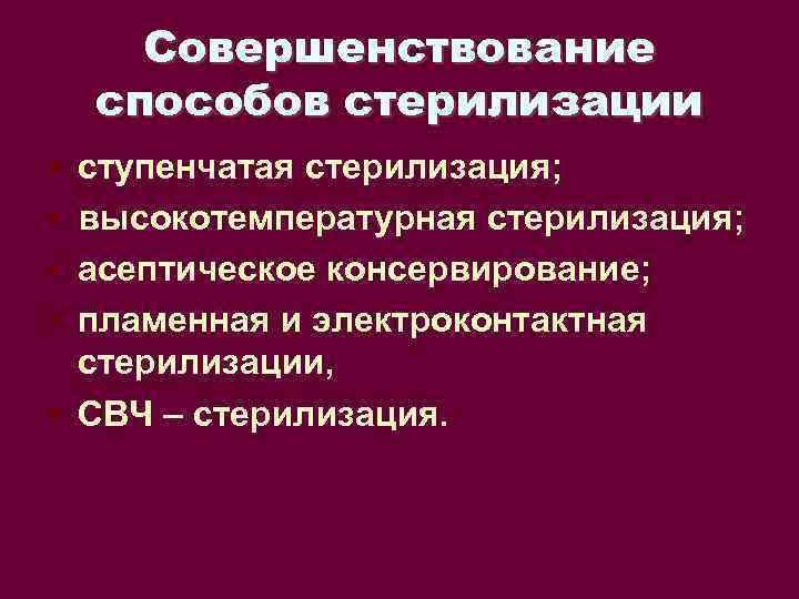 Совершенствование способов стерилизации • • ступенчатая стерилизация; высокотемпературная стерилизация; асептическое консервирование; пламенная и электроконтактная