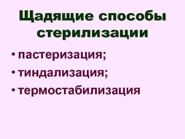 Щадящие способы стерилизации • пастеризация; • тиндализация; • термостабилизация 