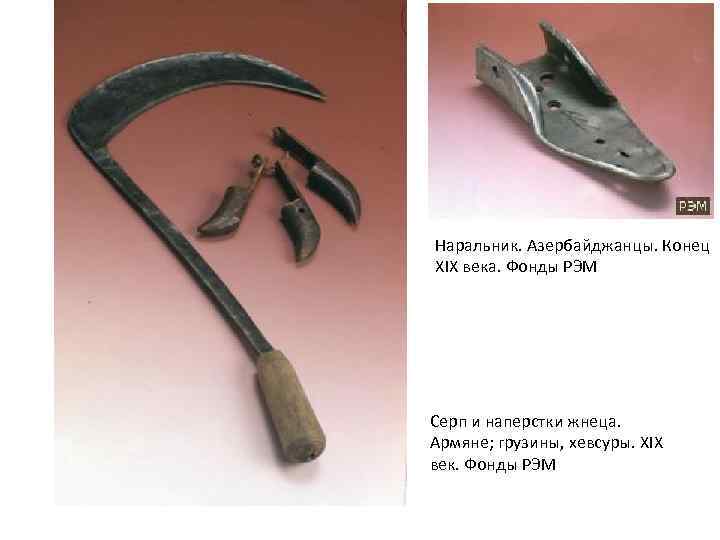 Наральник. Азербайджанцы. Конец XIX века. Фонды РЭМ Серп и наперстки жнеца. Армяне; грузины, хевсуры.