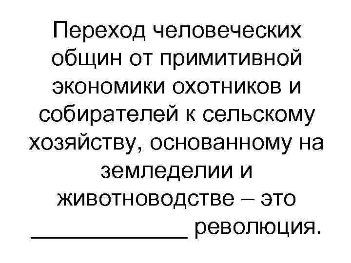 Переход человеческих общин от примитивной экономики охотников и собирателей к сельскому хозяйству, основанному на