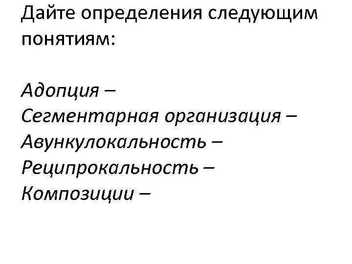 Дайте определения следующим понятиям: Адопция – Сегментарная организация – Авункулокальность – Реципрокальность – Композиции