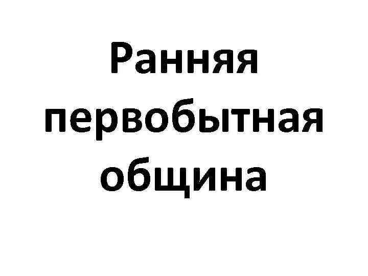 Ранняя первобытная община 