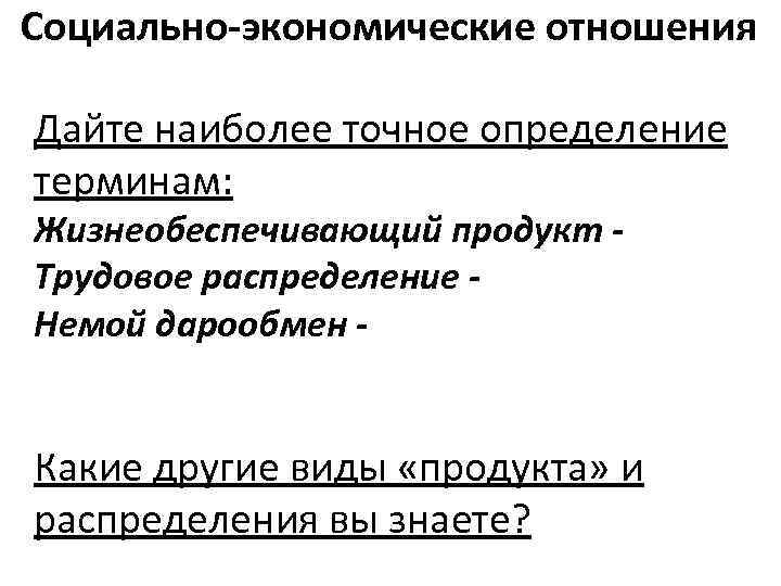 Социально-экономические отношения Дайте наиболее точное определение терминам: Жизнеобеспечивающий продукт Трудовое распределение Немой дарообмен -