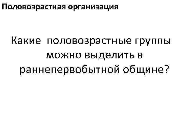 Половозрастная организация Какие половозрастные группы можно выделить в раннепервобытной общине? 
