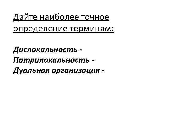 Дайте наиболее точное определение терминам: Дислокальность Патрилокальность Дуальная организация - 