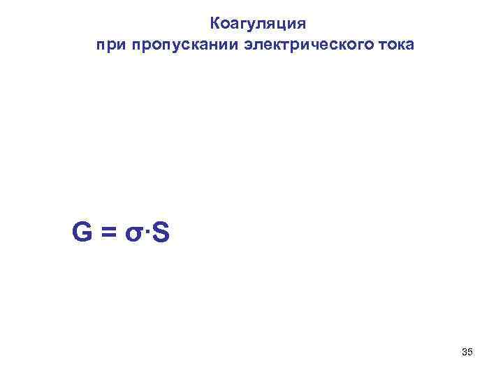 Коагуляция при пропускании электрического тока G = σ∙S 35 
