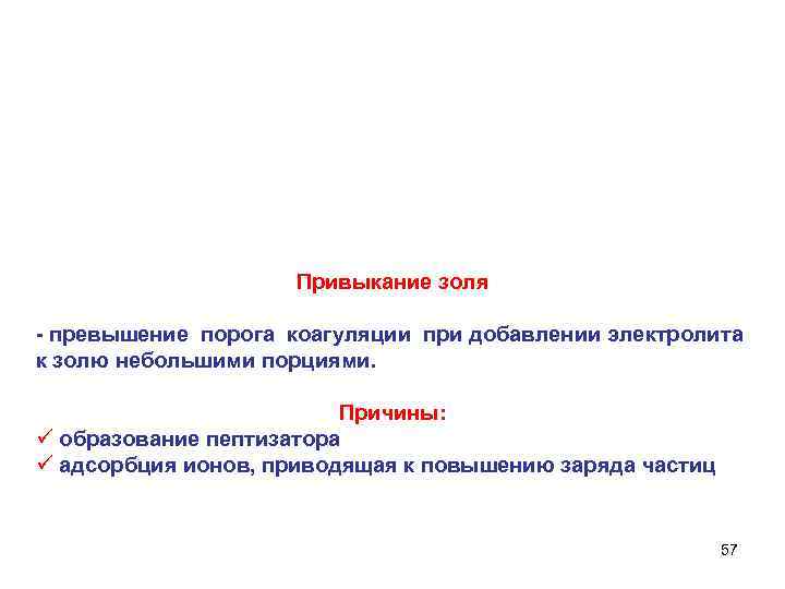 Привыкание золя - превышение порога коагуляции при добавлении электролита к золю небольшими порциями. Причины: