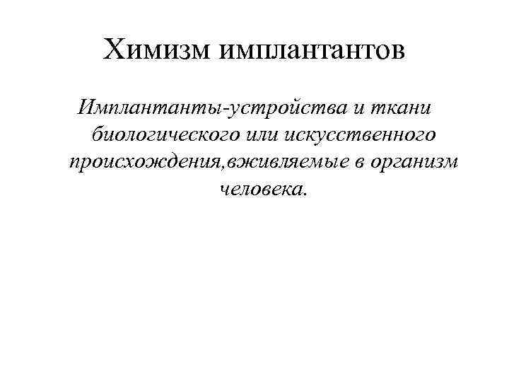 Химизм имплантантов Имплантанты-устройства и ткани биологического или искусственного происхождения, вживляемые в организм человека. 