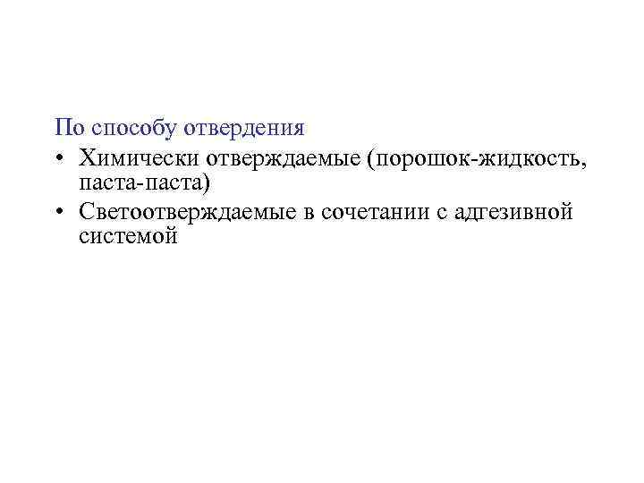 По способу отвердения • Химически отверждаемые (порошок жидкость, паста) • Светоотверждаемые в сочетании с