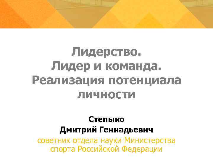 Лидерство. Лидер и команда. Реализация потенциала личности Степыко Дмитрий Геннадьевич советник отдела науки Министерства