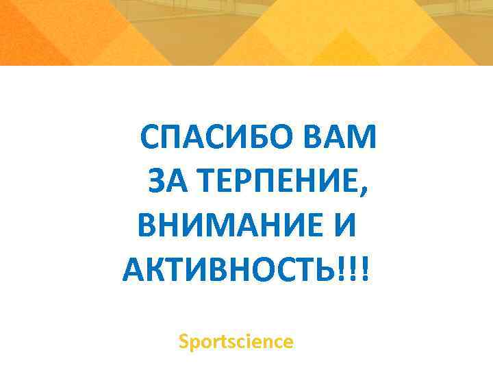 СПАСИБО ВАМ ЗА ТЕРПЕНИЕ, ВНИМАНИЕ И АКТИВНОСТЬ!!! Sportsсience 
