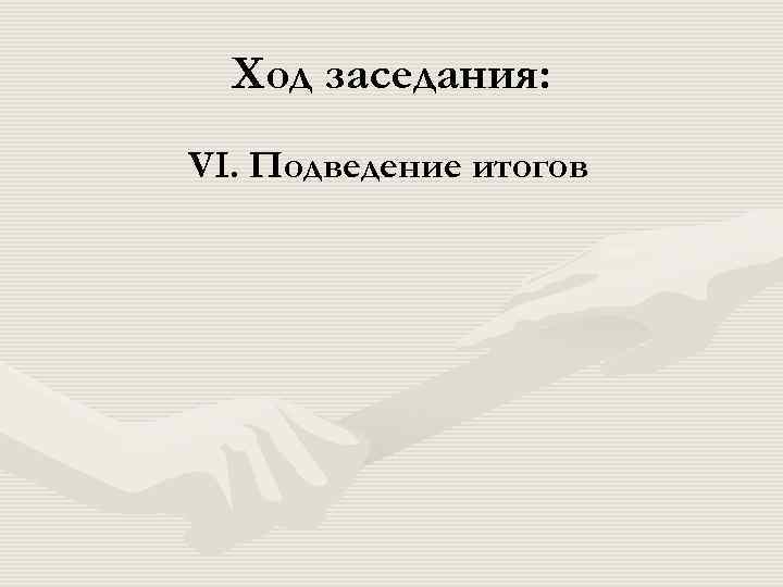  Ход заседания: VI. Подведение итогов 