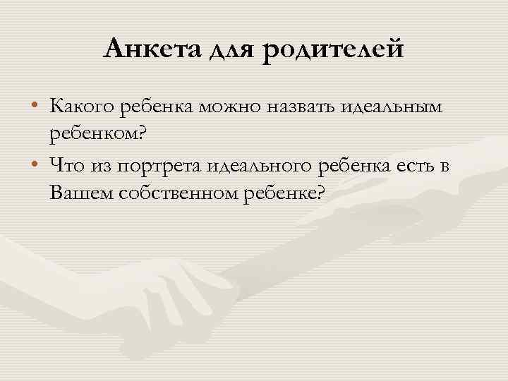  Анкета для родителей • Какого ребенка можно назвать идеальным ребенком? • Что из