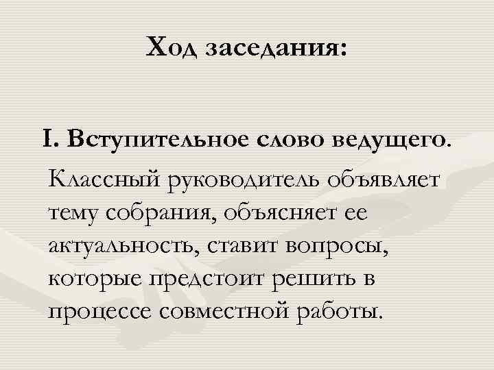  Ход заседания: I. Вступительное слово ведущего. Классный руководитель объявляет тему собрания, объясняет ее