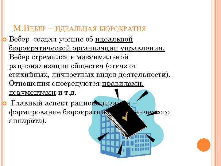 М. ВЕБЕР – ИДЕАЛЬНАЯ БЮРОКРАТИЯ Вебер создал учение об идеальной бюрократической организации управления. Вебер