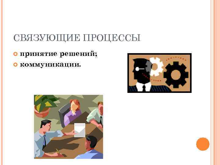 СВЯЗУЮЩИЕ ПРОЦЕССЫ принятие решений; коммуникации. 