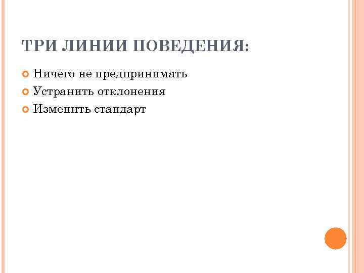 ТРИ ЛИНИИ ПОВЕДЕНИЯ: Ничего не предпринимать Устранить отклонения Изменить стандарт 
