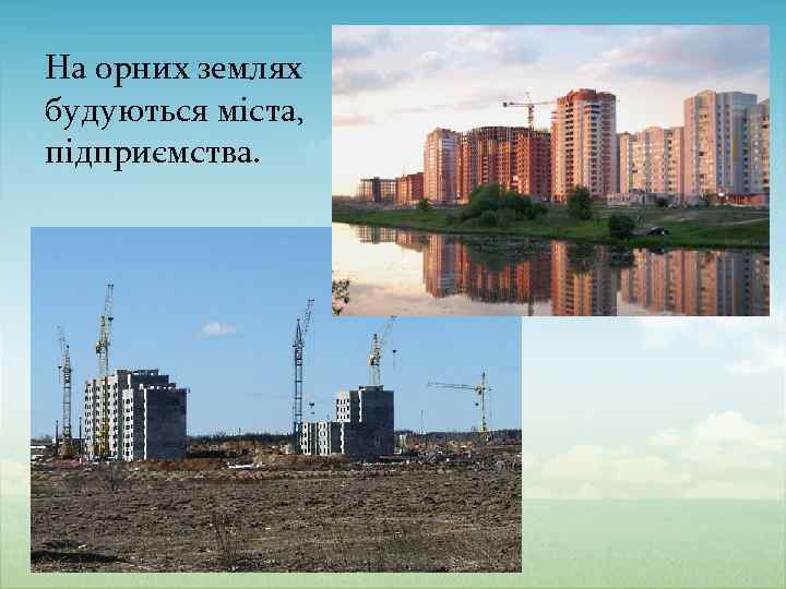 На орних землях будуються міста, підприємства. 