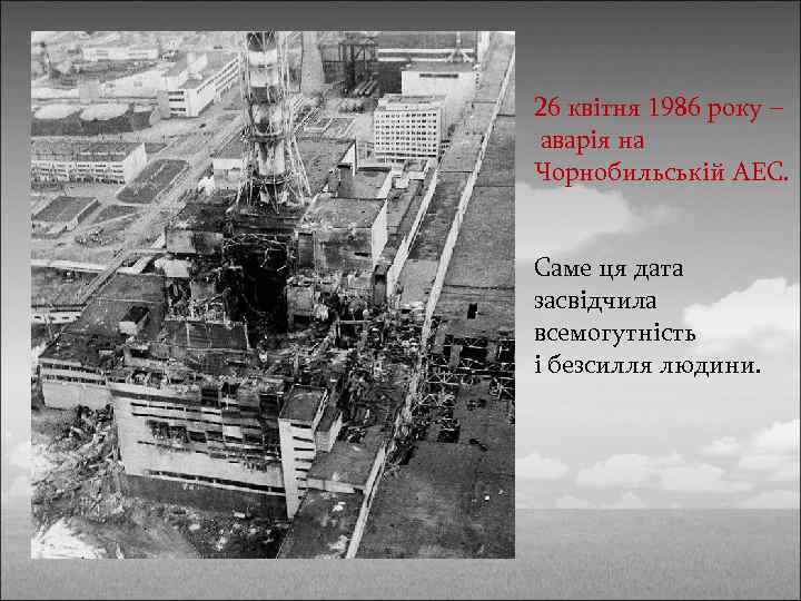 26 квітня 1986 року – аварія на Чорнобильській АЕС. Саме ця дата засвідчила всемогутність