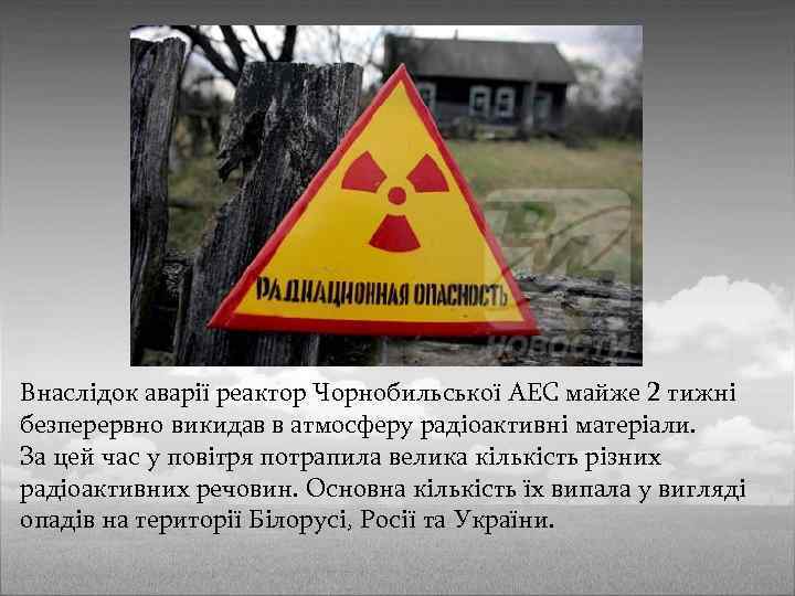 Внаслідок аварії реактор Чорнобильської АЕС майже 2 тижні безперервно викидав в атмосферу радіоактивні матеріали.