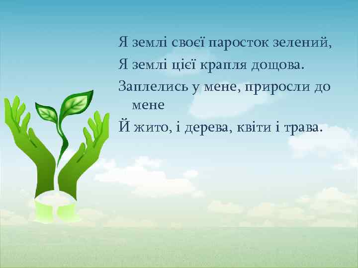 Я землі своєї паросток зелений, Я землі цієї крапля дощова. Заплелись у мене, приросли