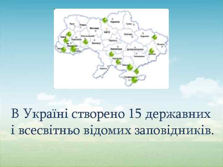 В Україні створено 15 державних і всесвітньо відомих заповідників. 