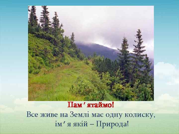 Памʼятаймо! Все живе на Землі має одну колиску, імʼя якій – Природа! 