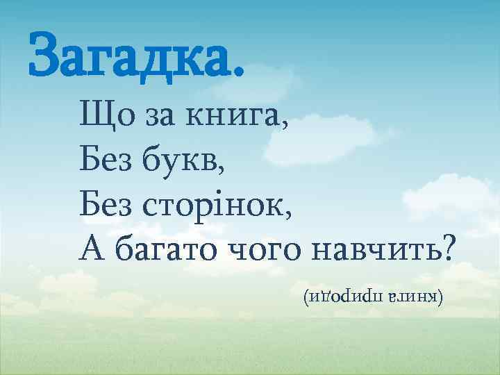 Загадка. Що за книга, Без букв, Без сторінок, А багато чого навчить? (книга природи)