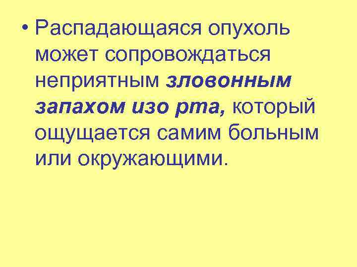  • Распадающаяся опухоль может сопровождаться неприятным зловонным запахом изо рта, который ощущается самим