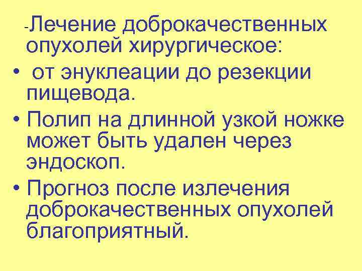  Лечение доброкачественных опухолей хирургическое: • от энуклеации до резекции пищевода. • Полип на