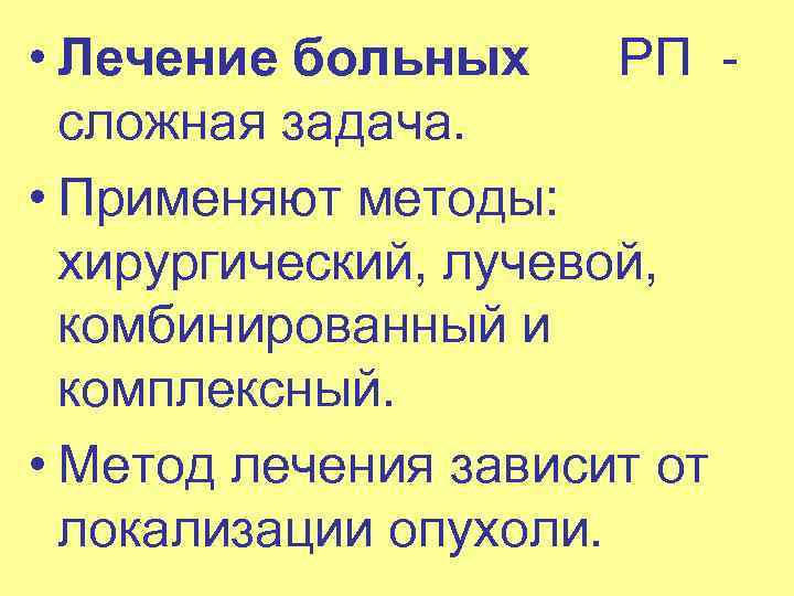  • Лечение больных РП сложная задача. • Применяют методы: хирургический, лучевой, комбинированный и