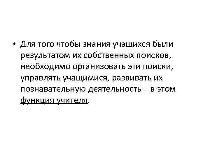  • Для того чтобы знания учащихся были результатом их собственных поисков, необходимо организовать