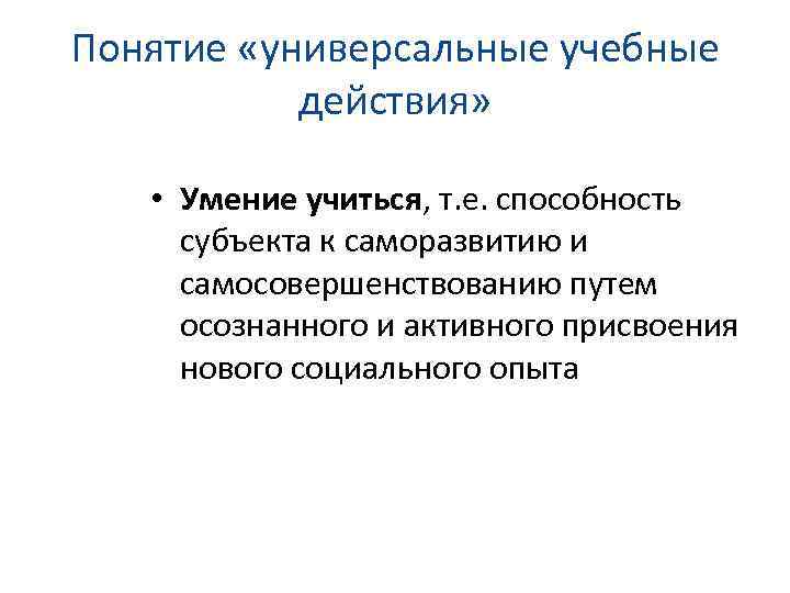 Понятие «универсальные учебные действия» • Умение учиться, т. е. способность субъекта к саморазвитию и