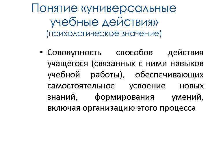 Понятие «универсальные учебные действия» (психологическое значение) • Совокупность способов действия учащегося (связанных с ними