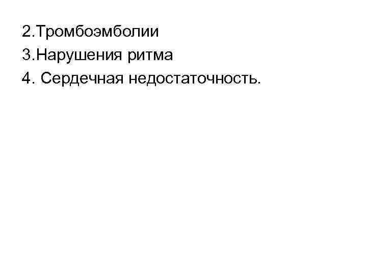 2. Тромбоэмболии 3. Нарушения ритма 4. Сердечная недостаточность. 