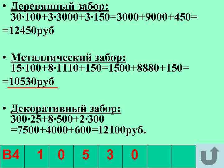  • Деревянный забор: 30∙ 100+3∙ 3000+3∙ 150=3000+9000+450= =12450 руб • Металлический забор: 15∙