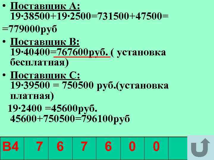  • Поставщик А: 19∙ 38500+19∙ 2500=731500+47500= =779000 руб • Поставщик В: 19∙ 40400=767600