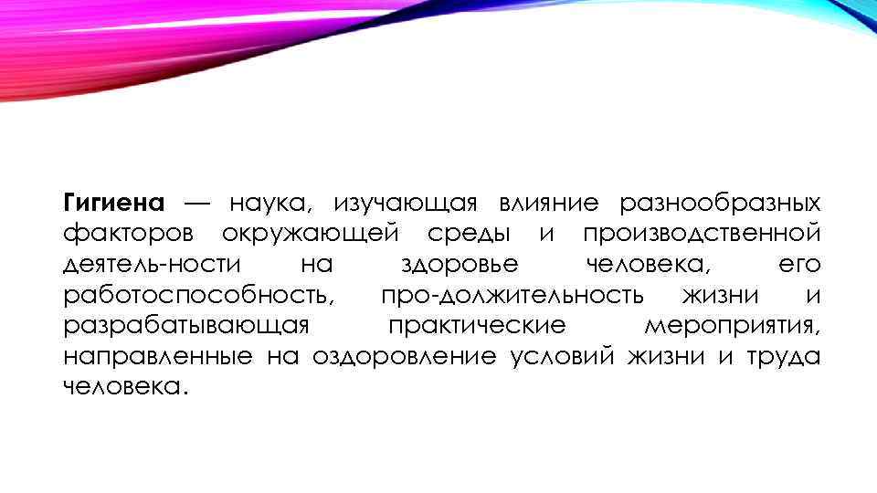 Гигиена — наука, изучающая влияние разнообразных факторов окружающей среды и производственной деятель ности на