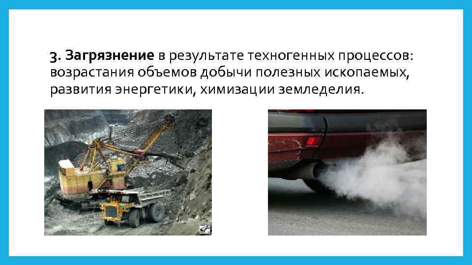 3. Загрязнение в результате техногенных процессов: возрастания объемов добычи полезных ископаемых, развития энергетики, химизации