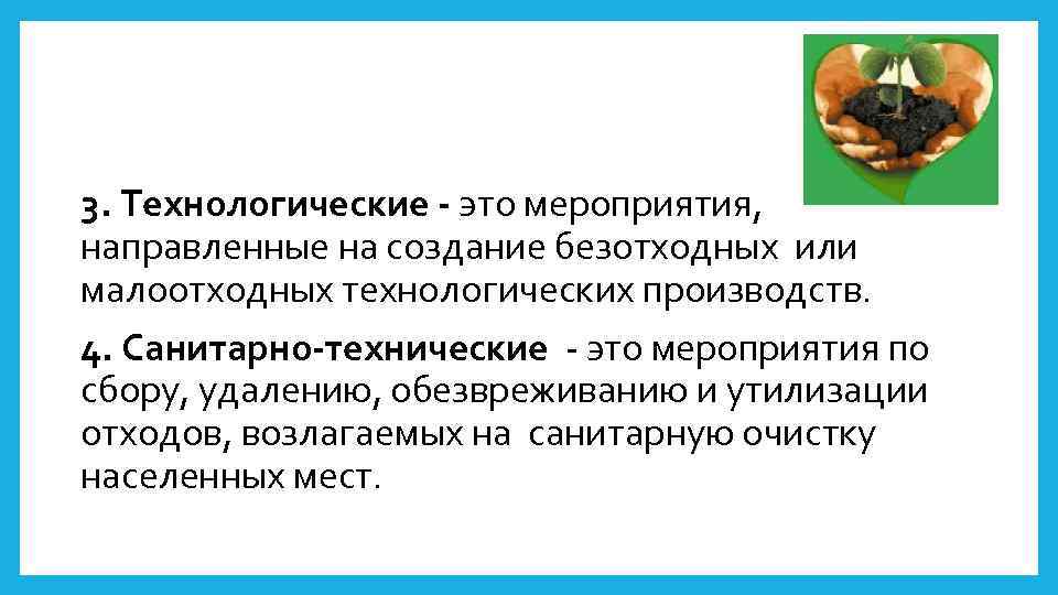 3. Технологические - это мероприятия, направленные на создание безотходных или малоотходных технологических производств. 4.