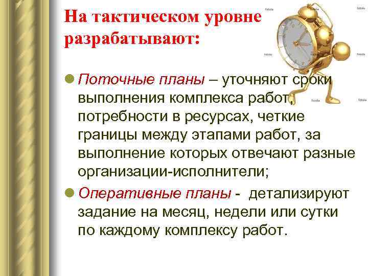 На тактическом уровне разрабатывают: l Поточные планы – уточняют сроки выполнения комплекса работ, потребности