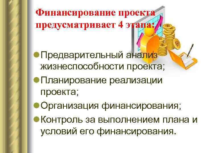 Финансирование проекта предусматривает 4 этапа: l Предварительный анализ жизнеспособности проекта; l Планирование реализации проекта;