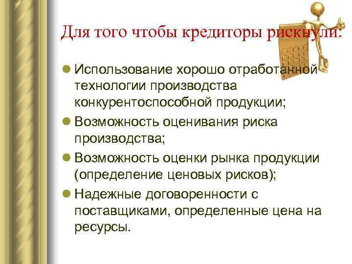 Для того чтобы кредиторы рискнули: l Использование хорошо отработанной технологии производства конкурентоспособной продукции; l